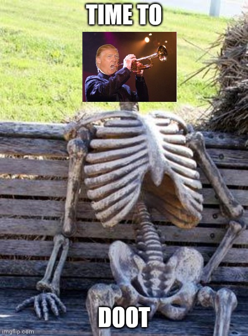 Time to DOOT | TIME TO; DOOT | image tagged in memes,waiting skeleton,trump,trumpet | made w/ Imgflip meme maker