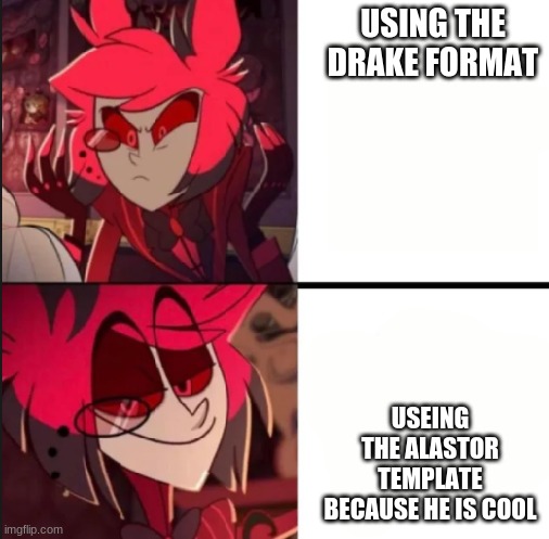 Alastor drake format | USING THE DRAKE FORMAT; USEING THE ALASTOR TEMPLATE BECAUSE HE IS COOL | image tagged in alastor drake format | made w/ Imgflip meme maker