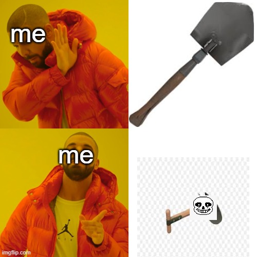 have [i know the meme is fro 2 years ago so it probably dead but hey atleast is meem] | me; me | image tagged in memes,drake hotline bling,sans undertale,sans shovel,tf2 | made w/ Imgflip meme maker