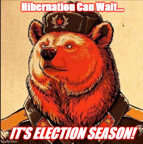 Soviet bear | Hibernation Can Wait... IT'S ELECTION SEASON! | image tagged in soviet bear | made w/ Imgflip meme maker