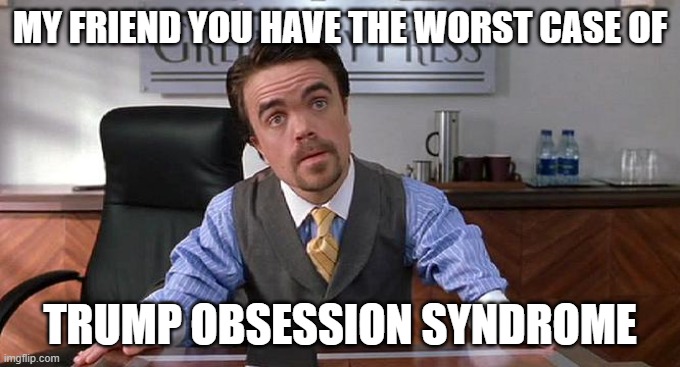New Disease among democrats spreading.  T.O.S. | MY FRIEND YOU HAVE THE WORST CASE OF; TRUMP OBSESSION SYNDROME | image tagged in elfnoid,trump obsession syndrome,stop it today | made w/ Imgflip meme maker