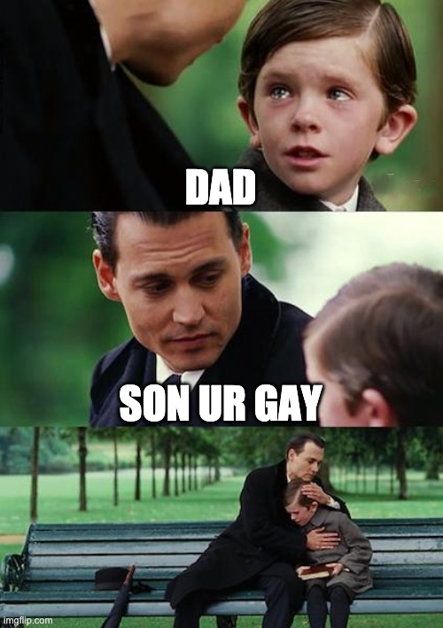 Finding Neverland | DAD; SON UR GAY | image tagged in memes,finding neverland | made w/ Imgflip meme maker
