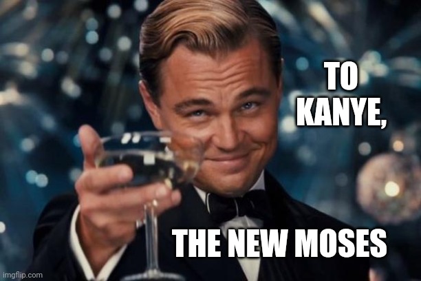 Cheers To Kanye, The New Moses | TO KANYE, THE NEW MOSES | image tagged in memes,leonardo dicaprio cheers,kanye,new moses | made w/ Imgflip meme maker