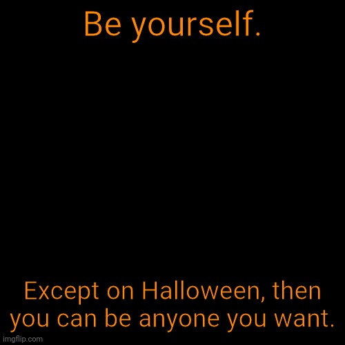 Halloween | Be yourself. Except on Halloween, then you can be anyone you want. | image tagged in blank,halloween,memes | made w/ Imgflip meme maker