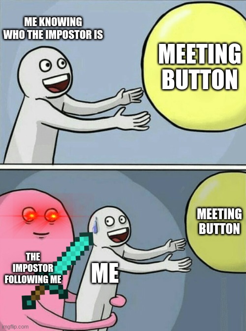 Among us meme 2 | ME KNOWING WHO THE IMPOSTOR IS; MEETING BUTTON; MEETING BUTTON; THE IMPOSTOR FOLLOWING ME; ME | image tagged in memes,running away balloon | made w/ Imgflip meme maker