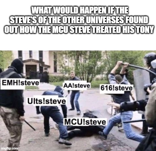 Stony | WHAT WOULD HAPPEN IF THE STEVE'S OF THE OTHER UNIVERSES FOUND OUT HOW THE MCU STEVE TREATED HIS TONY | image tagged in avengers,marvel | made w/ Imgflip meme maker