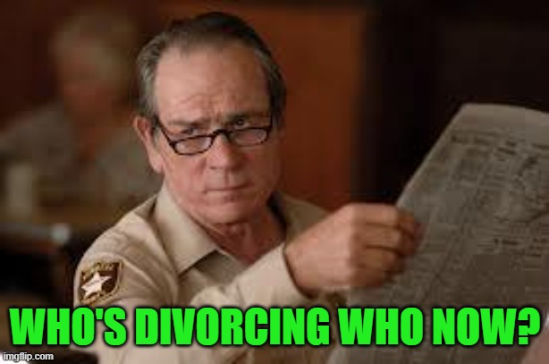 no country for old men tommy lee jones | WHO'S DIVORCING WHO NOW? | image tagged in no country for old men tommy lee jones | made w/ Imgflip meme maker