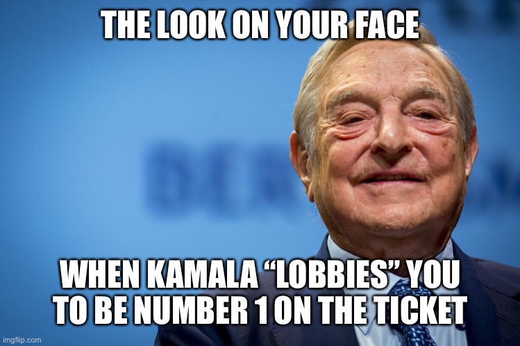 Gleeful George Soros | THE LOOK ON YOUR FACE WHEN KAMALA “LOBBIES” YOU TO BE NUMBER 1 ON THE TICKET | image tagged in gleeful george soros | made w/ Imgflip meme maker