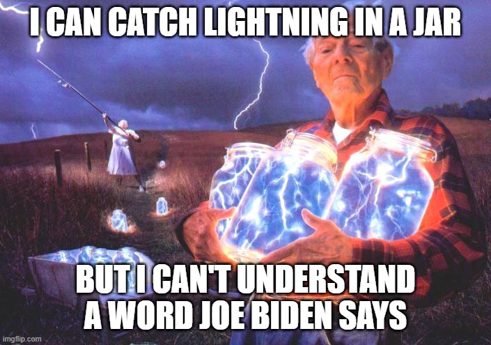 lightning |  I CAN CATCH LIGHTNING IN A JAR; BUT I CAN'T UNDERSTAND A WORD JOE BIDEN SAYS | image tagged in lightning | made w/ Imgflip meme maker