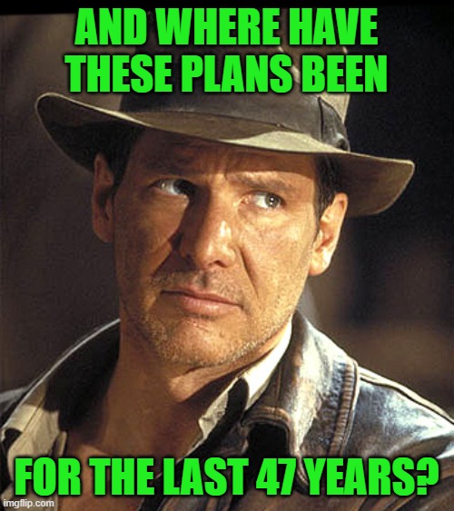 Indiana jones | AND WHERE HAVE THESE PLANS BEEN FOR THE LAST 47 YEARS? | image tagged in indiana jones | made w/ Imgflip meme maker