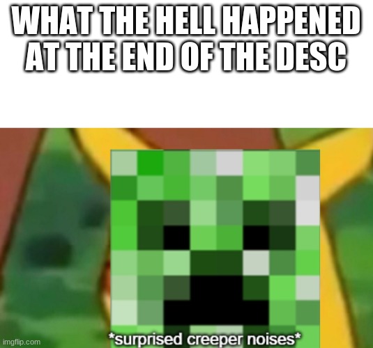 A legit TRAIN crashed into it | WHAT THE HELL HAPPENED AT THE END OF THE DESC | image tagged in surprised creeper | made w/ Imgflip meme maker