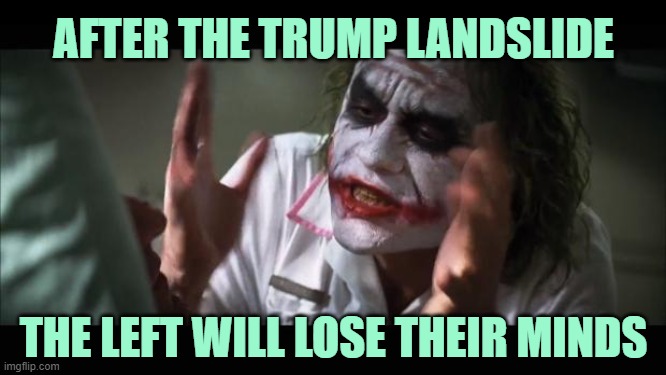 They already make Joker look rational, with 7 weeks left. | AFTER THE TRUMP LANDSLIDE; THE LEFT WILL LOSE THEIR MINDS | image tagged in memes,and everybody loses their minds,trump,reelect trump | made w/ Imgflip meme maker