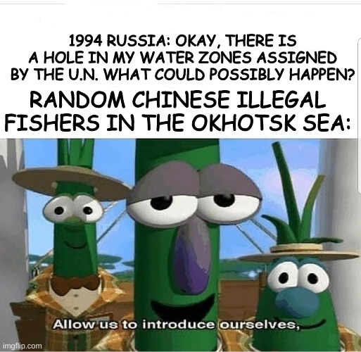 Allow us to introduce ourselves | 1994 RUSSIA: OKAY, THERE IS A HOLE IN MY WATER ZONES ASSIGNED BY THE U.N. WHAT COULD POSSIBLY HAPPEN? RANDOM CHINESE ILLEGAL FISHERS IN THE OKHOTSK SEA: | image tagged in allow us to introduce ourselves,HistoryMemes | made w/ Imgflip meme maker