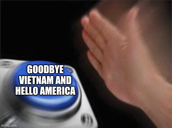 GOODBYE VIETNAM AND HELLO AMERICA | image tagged in memes,blank nut button | made w/ Imgflip meme maker