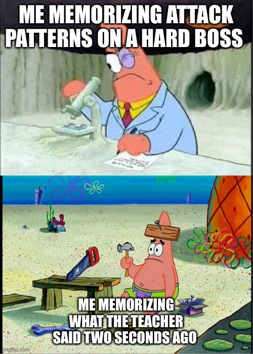 PAtrick, Smart Dumb | ME MEMORIZING ATTACK PATTERNS ON A HARD BOSS; ME MEMORIZING WHAT THE TEACHER SAID TWO SECONDS AGO | image tagged in patrick smart dumb | made w/ Imgflip meme maker