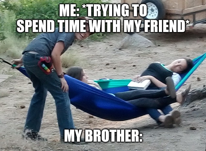Siblings be like | ME: *TRYING TO SPEND TIME WITH MY FRIEND*; MY BROTHER: | image tagged in siblings | made w/ Imgflip meme maker