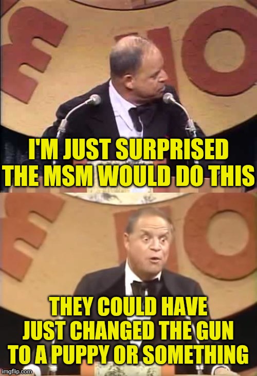 Don Rickles Roast | I'M JUST SURPRISED THE MSM WOULD DO THIS THEY COULD HAVE JUST CHANGED THE GUN TO A PUPPY OR SOMETHING | image tagged in don rickles roast | made w/ Imgflip meme maker