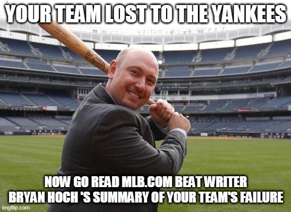 Bryan Hoch | YOUR TEAM LOST TO THE YANKEES; NOW GO READ MLB.COM BEAT WRITER BRYAN HOCH 'S SUMMARY OF YOUR TEAM'S FAILURE | image tagged in yankees | made w/ Imgflip meme maker