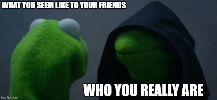 Evil Kermit | WHAT YOU SEEM LIKE TO YOUR FRIENDS; WHO YOU REALLY ARE | image tagged in memes,evil kermit | made w/ Imgflip meme maker