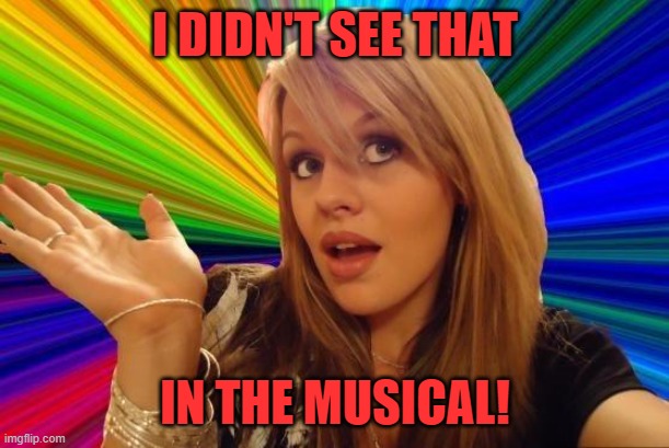 Dumb Blonde Meme | I DIDN'T SEE THAT IN THE MUSICAL! | image tagged in memes,dumb blonde | made w/ Imgflip meme maker