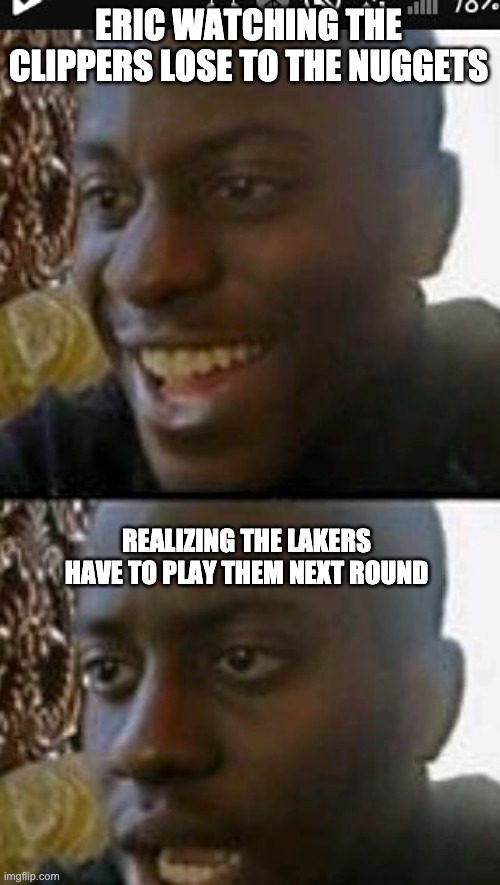 When you realize | ERIC WATCHING THE CLIPPERS LOSE TO THE NUGGETS; REALIZING THE LAKERS HAVE TO PLAY THEM NEXT ROUND | image tagged in when you realize | made w/ Imgflip meme maker