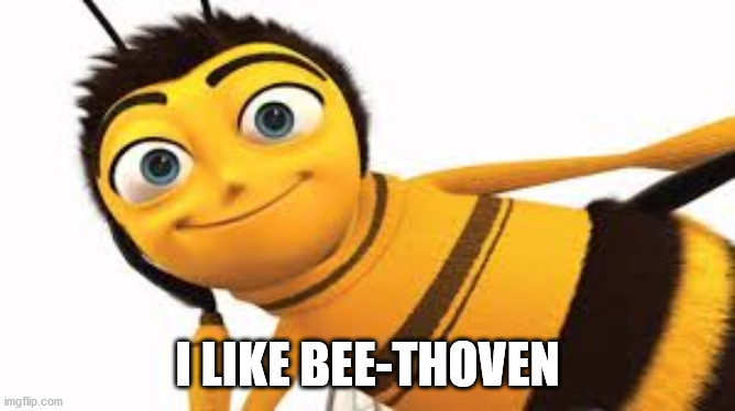 bee movie | I LIKE BEE-THOVEN | image tagged in bee movie | made w/ Imgflip meme maker