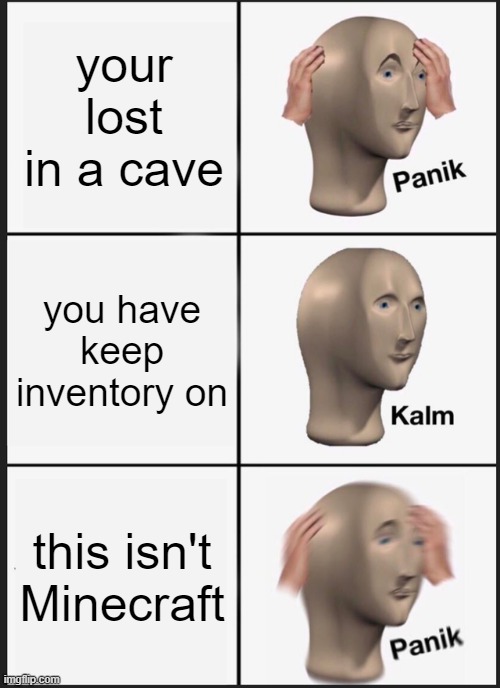 Panik Kalm Panik Meme | your lost in a cave; you have keep inventory on; this isn't Minecraft | image tagged in memes,panik kalm panik | made w/ Imgflip meme maker