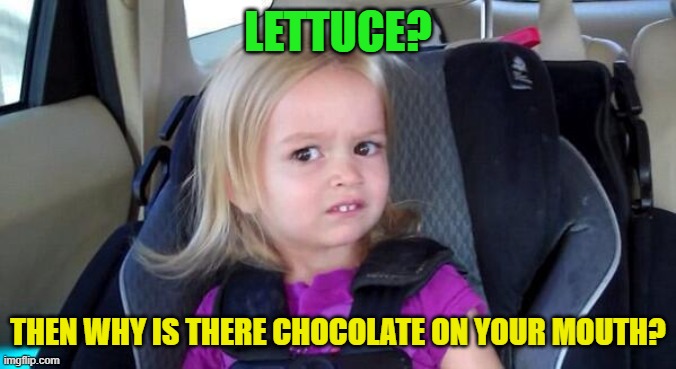 wtf girl | LETTUCE? THEN WHY IS THERE CHOCOLATE ON YOUR MOUTH? | image tagged in wtf girl | made w/ Imgflip meme maker