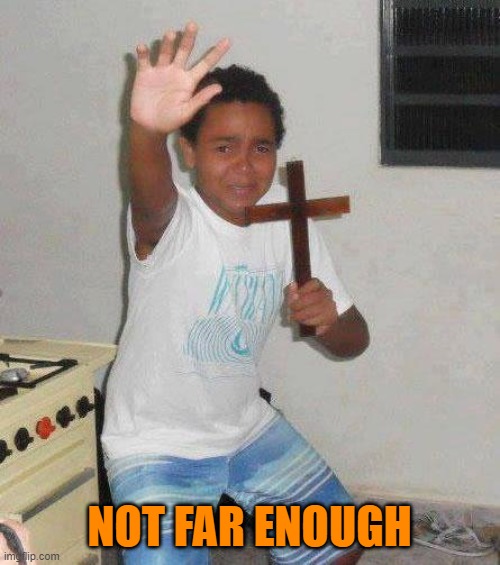 kid with cross | NOT FAR ENOUGH | image tagged in kid with cross | made w/ Imgflip meme maker