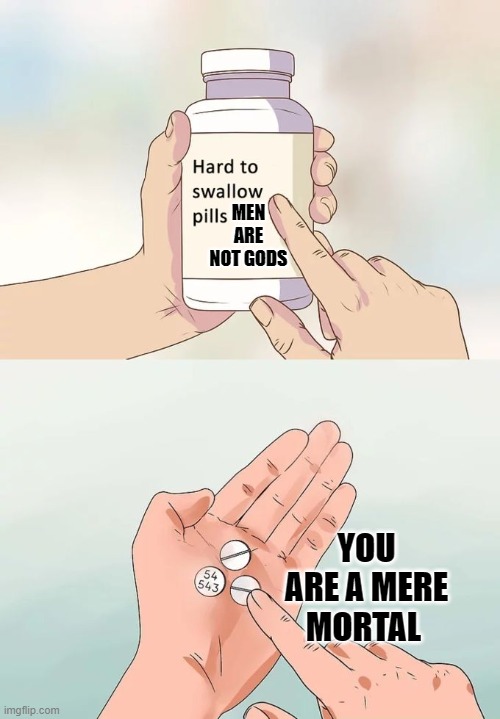 Men are not gods |  MEN ARE NOT GODS; YOU ARE A MERE MORTAL | image tagged in memes,hard to swallow pills,false advertising,false teachers,patriarchy,scooby doo mask reveal | made w/ Imgflip meme maker