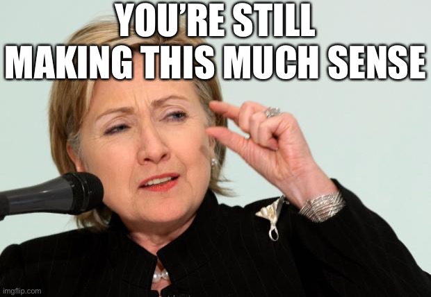 When they double-down on Killary. | YOU’RE STILL MAKING THIS MUCH SENSE | image tagged in hillary clinton fingers,hillary,killary,conspiracy theory,conspiracy theories,it's a conspiracy | made w/ Imgflip meme maker