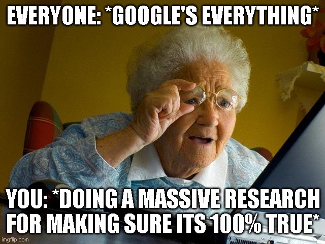 Grandma Finds The Internet | EVERYONE: *GOOGLE'S EVERYTHING*; YOU: *DOING A MASSIVE RESEARCH FOR MAKING SURE ITS 100% TRUE* | image tagged in memes,grandma finds the internet | made w/ Imgflip meme maker