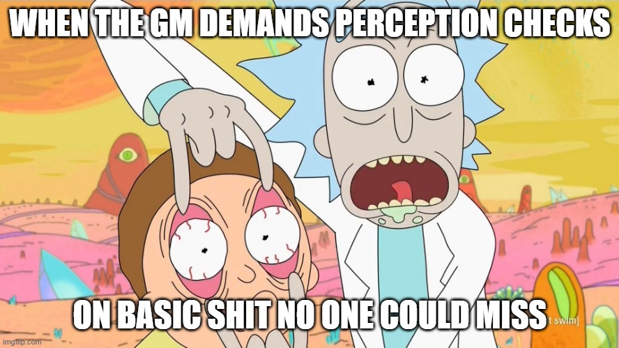 Rick and Morty Scam | WHEN THE GM DEMANDS PERCEPTION CHECKS; ON BASIC SHIT NO ONE COULD MISS | image tagged in rick and morty scam | made w/ Imgflip meme maker