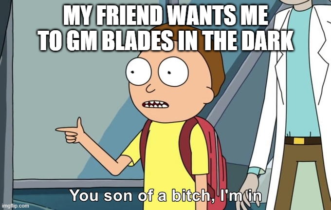 Blades in the Dark... | MY FRIEND WANTS ME TO GM BLADES IN THE DARK | image tagged in morty i'm in | made w/ Imgflip meme maker