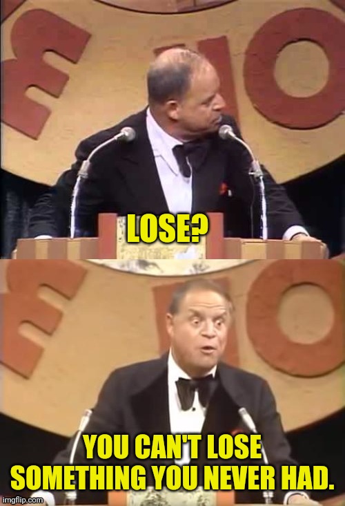 Don Rickles Roast | LOSE? YOU CAN'T LOSE SOMETHING YOU NEVER HAD. | image tagged in don rickles roast | made w/ Imgflip meme maker