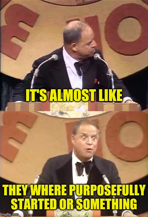 Don Rickles Roast | IT'S ALMOST LIKE THEY WHERE PURPOSEFULLY STARTED OR SOMETHING | image tagged in don rickles roast | made w/ Imgflip meme maker