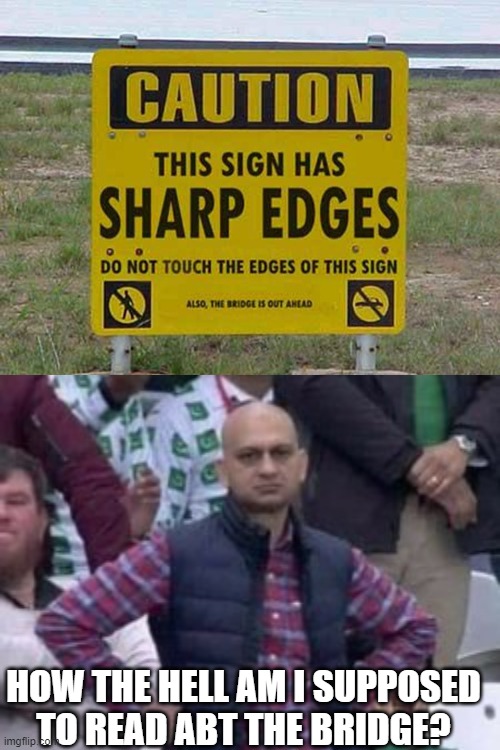 sharp edges | HOW THE HELL AM I SUPPOSED TO READ ABT THE BRIDGE? | image tagged in am i a joke to you | made w/ Imgflip meme maker