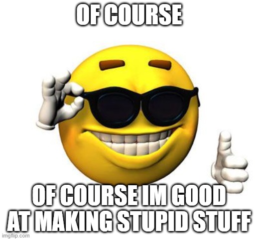 yes, im cool | OF COURSE; OF COURSE IM GOOD AT MAKING STUPID STUFF | image tagged in supra cool | made w/ Imgflip meme maker