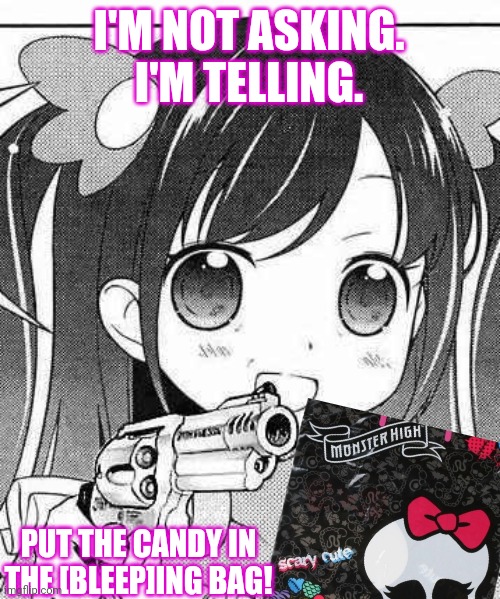 Trick or treat starts early... | I'M NOT ASKING. I'M TELLING. PUT THE CANDY IN THE [BLEEP]ING BAG! | image tagged in anime girl with a gun,trick or treat | made w/ Imgflip meme maker