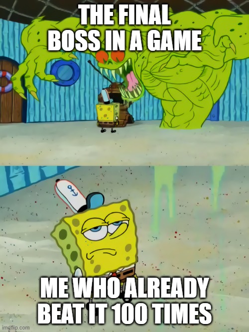 Ghost not scaring Spongebob | THE FINAL BOSS IN A GAME; ME WHO ALREADY BEAT IT 100 TIMES | image tagged in ghost not scaring spongebob | made w/ Imgflip meme maker