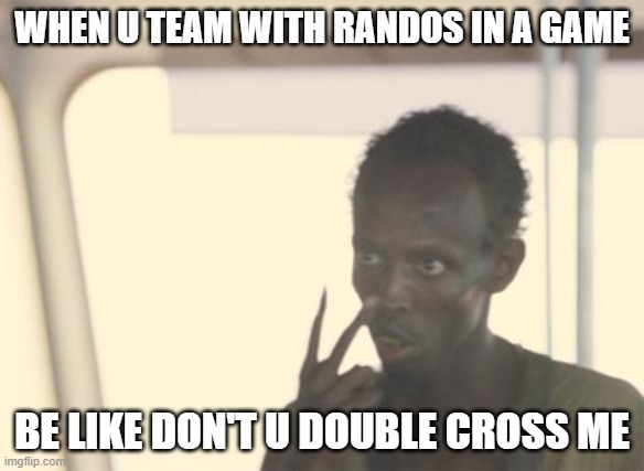 STRAIGHT FACTS | WHEN U TEAM WITH RANDOS IN A GAME; BE LIKE DON'T U DOUBLE CROSS ME | image tagged in memes,i'm the captain now,gaming | made w/ Imgflip meme maker
