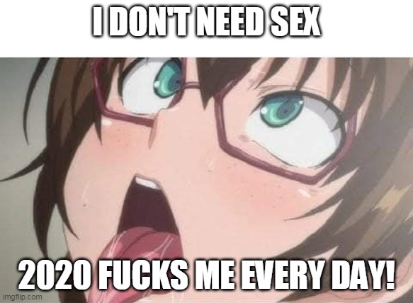 Anime | I DON'T NEED SEX; 2020 FUCKS ME EVERY DAY! | image tagged in anime,2020 sucks | made w/ Imgflip meme maker
