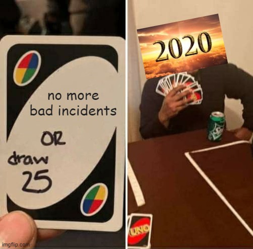 What would you choose ? | no more bad incidents | image tagged in memes | made w/ Imgflip meme maker