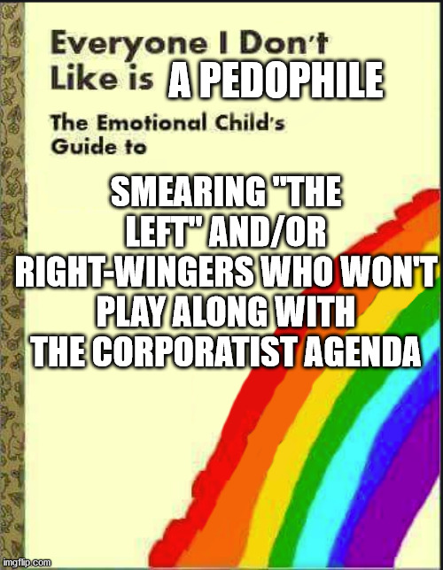 everyone i don't like is a pedophile | A PEDOPHILE; SMEARING "THE LEFT" AND/OR RIGHT-WINGERS WHO WON'T PLAY ALONG WITH THE CORPORATIST AGENDA | image tagged in everyone i don't like blank book | made w/ Imgflip meme maker