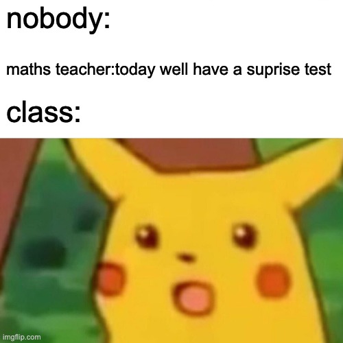 Surprised Pikachu Meme | nobody:; maths teacher:today well have a suprise test; class: | image tagged in memes,surprised pikachu | made w/ Imgflip meme maker