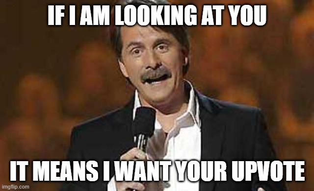 LOL | IF I AM LOOKING AT YOU; IT MEANS I WANT YOUR UPVOTE | image tagged in jeff foxworthy you might be a redneck,memes,funny,upvote begging,upvote if you agree | made w/ Imgflip meme maker