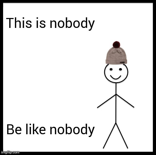 This is a stroooongh message | This is nobody; Be like nobody | image tagged in memes,be like bill | made w/ Imgflip meme maker
