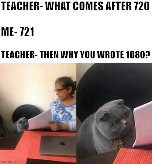 When you are a tech guy | TEACHER- WHAT COMES AFTER 720; ME- 721; TEACHER- THEN WHY YOU WROTE 1080? | image tagged in blank white template,cat teacher,technology,youtube | made w/ Imgflip meme maker