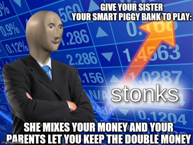 stonks | GIVE YOUR SISTER YOUR SMART PIGGY BANK TO PLAY:; SHE MIXES YOUR MONEY AND YOUR PARENTS LET YOU KEEP THE DOUBLE MONEY | image tagged in stonks,childhood,funny memes | made w/ Imgflip meme maker