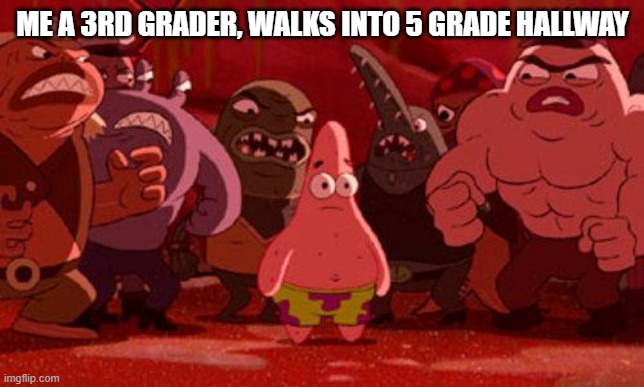 Patrick Star crowded | ME A 3RD GRADER, WALKS INTO 5 GRADE HALLWAY | image tagged in patrick star crowded | made w/ Imgflip meme maker